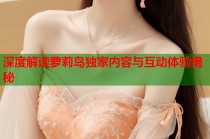 深度解读萝莉岛独家内容与互动体验揭秘