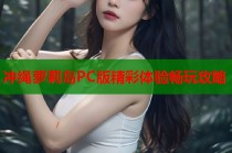 冲绳萝莉岛PC版精彩体验畅玩攻略