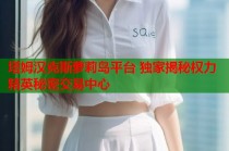 塔姆汉克斯萝莉岛平台 独家揭秘权力精英秘密交易中心