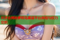 共济会揭秘萝莉岛黑幕平台真相与权力交织