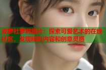 波萝社萝莉图片：探索可爱艺术的在线社区，发现精彩内容和创意灵感