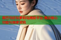 奥巴马好友萝莉岛揭秘平台 揭示核心功能与独家资讯