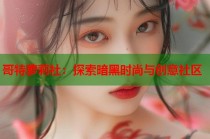 哥特萝莉社：探索暗黑时尚与创意社区