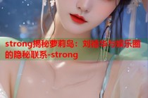 strong揭秘萝莉岛：刘德华与娱乐圈的隐秘联系-strong