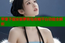 苹果下载安装萝莉岛攻略平台功能全解析