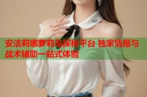 安洁莉娜萝莉岛探秘平台 独家情报与战术辅助一站式体验