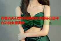 克鲁克夫妇萝莉岛揭秘权贵隐秘交易平台功能全面揭秘