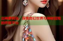 出神萝莉岛：探索奇幻世界与神秘冒险的终极平台