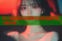 MLT教授带你畅游萝莉岛探索趣味学习新天地