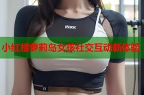 小红楼萝莉岛女孩社交互动新体验