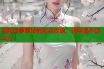 冒险岛萝莉技能加点攻略，轻松提升战斗力