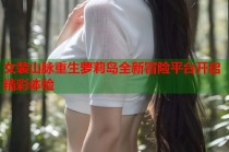 女装山脉重生萝莉岛全新冒险平台开启精彩体验