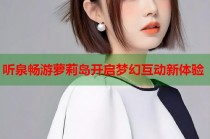 听泉畅游萝莉岛开启梦幻互动新体验