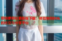 哥特萝莉社更新版下载：体验独特时尚的社交与分享平台