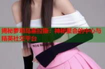 揭秘萝莉岛塞拉斯：神秘聚会的中心与精英社交平台