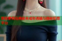 罪恶萝莉岛揭秘未成年诱骗与隐秘犯罪平台