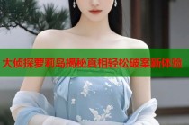 大侦探萝莉岛揭秘真相轻松破案新体验