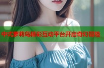 中式萝莉岛精彩互动平台开启奇幻冒险