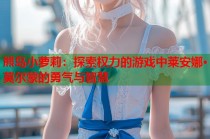 熊岛小萝莉：探索权力的游戏中莱安娜·莫尔蒙的勇气与智慧