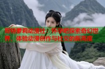 哥特萝莉动漫社：怀孕吧探索奇幻世界，体验动漫创作与社交的新高度