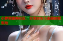 小萝莉露胸社区：分享时尚与美丽的聚集地