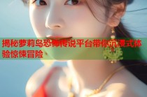 揭秘萝莉岛恐怖传说平台带你沉浸式体验惊悚冒险