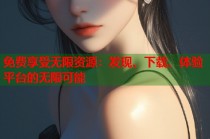 免费享受无限资源：发现、下载、体验平台的无限可能