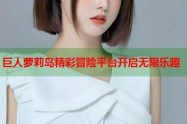 巨人萝莉岛精彩冒险平台开启无限乐趣
