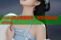 strong安全便捷登录，享受无缝体验-strong