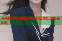 消失的萝莉岛探秘平台开启奇幻冒险新体验