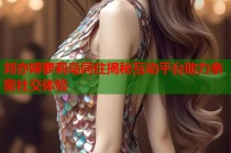 刘亦婷萝莉岛同住揭秘互动平台助力亲密社交体验