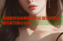 美国萝莉岛侏儒揭秘平台 直击权贵黑暗内幕与核心功能