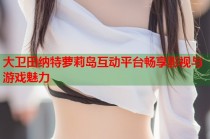 大卫田纳特萝莉岛互动平台畅享影视与游戏魅力