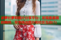 波萝社萝莉图片分享平台：发现最美丽的瞬间，尽享精选图片和社区互动(1)