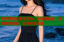 哥特萝莉社发布平台：时尚聚集地，发现独特风格，分享社交乐趣