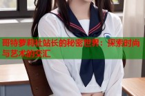 哥特萝莉社站长的秘密世界：探索时尚与艺术的交汇