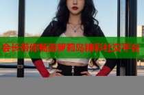 会长带你畅游萝莉岛精彩社交平台