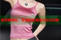 免费萝莉社，尽享时尚潮流与社交乐趣