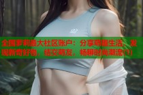 全国萝莉最大社区账户：分享萌趣生活，发现新奇好物，结交萌友，畅聊时尚潮流(1)