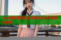 Jack探秘萝莉岛全景体验平台开启精彩冒险