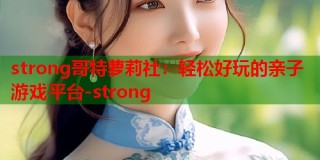 strong哥特萝莉社：轻松好玩的亲子游戏平台-strong