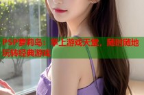 PSP萝莉岛：掌上游戏天堂，随时随地玩转经典游戏