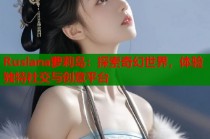 Ruslana萝莉岛：探索奇幻世界，体验独特社交与创意平台