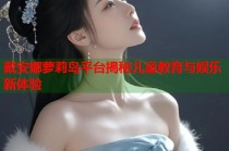 戴安娜萝莉岛平台揭秘儿童教育与娱乐新体验