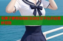 毛栗子萝莉岛精彩互动社交平台开启奇妙冒险