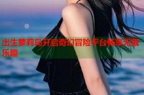 出生萝莉岛开启奇幻冒险平台畅享无限乐趣