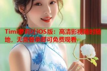 Timi萝莉社iOS版：高清影视随时随地，无需登录即可免费观看