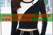 strong生或死哥特萝莉社：沉浸式音乐体验与时尚潮流汇聚-strong