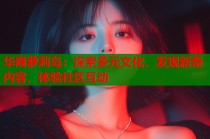 华裔萝莉岛：探索多元文化，发现新奇内容，体验社区互动