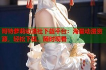 哥特萝莉动漫社下载平台：海量动漫资源，轻松下载，随时观看